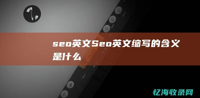 seo 英文 (Seo英文缩写的含义是什么)