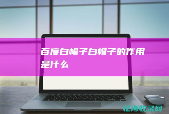 百度白帽子白帽子的作用是什么