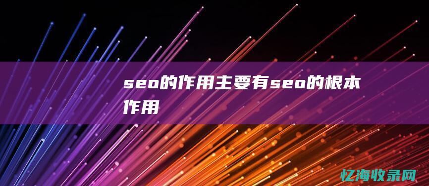 seo的作用主要有 (seo的根本作用)