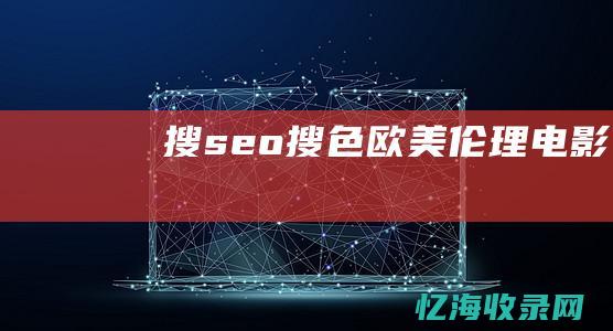 搜seo搜色欧美伦理电影