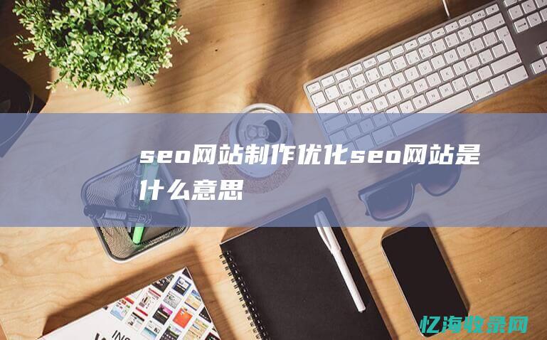 seo网站制作优化seo网站是什么意思