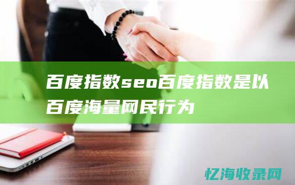 百度指数seo (百度指数是以百度海量网民行为数据为基础)