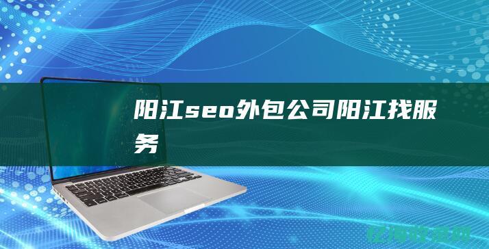 阳江seo公司阳江找服务