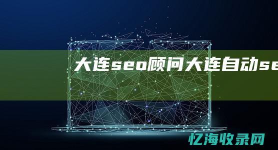 大连seo顾问大连自动seo