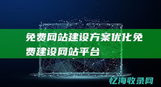 免费网站建设方案优化 (免费建设网站平台)