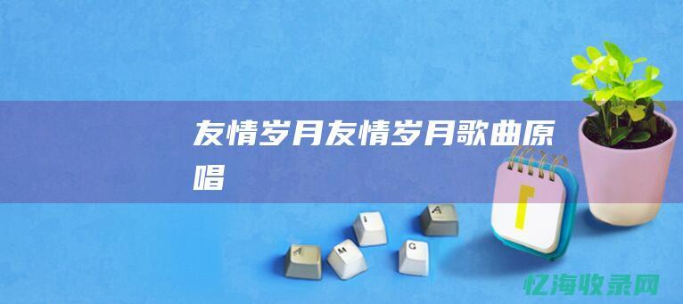 友情岁月友情岁月歌曲原唱