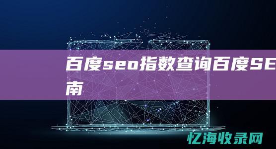 百度seo指数查询 (百度SEO指南)