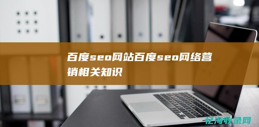 百度seo网站 (百度seo网络营销相关知识)