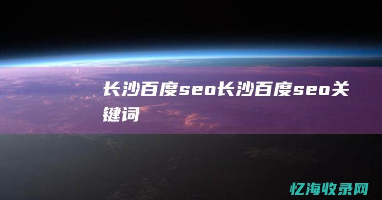 长沙百度seo (长沙百度seo关键词)
