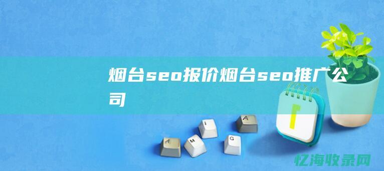 烟台seo报价 (烟台seo推广公司)