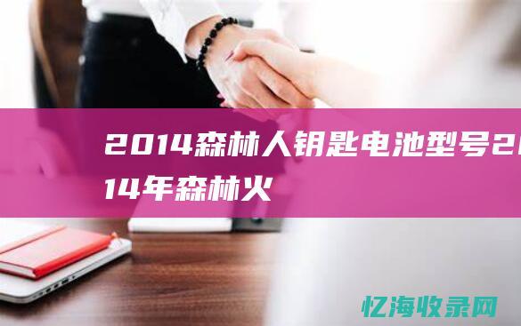 2014森林人钥匙电池型号 (2014年森林火灾事件)