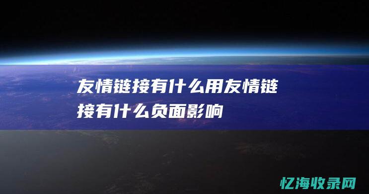 友情链接有什么用 (友情链接有什么负面影响)