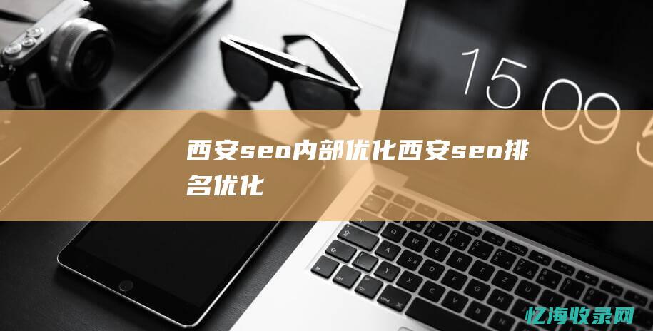 西安seo内部优化 (西安seo排名优化)