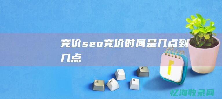 竞价 seo (竞价时间是几点到几点)