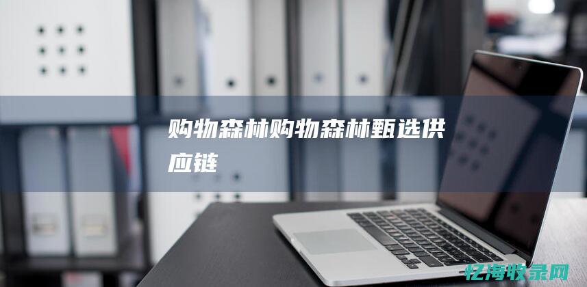 购物森林 (购物森林甄选供应链)