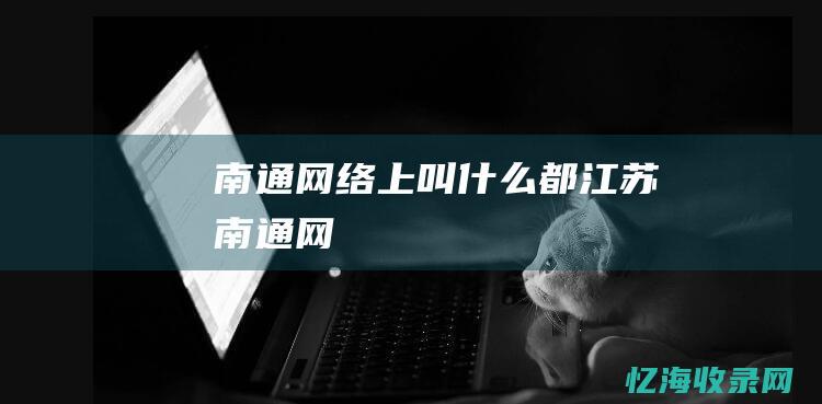 南通网络上叫什么都 (江苏南通网)