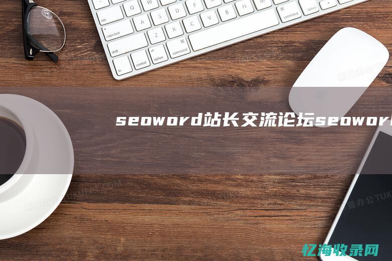 seoword站长交流论坛 (seoworks官网)