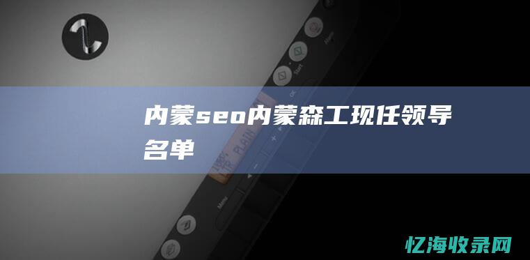 内蒙seo (内蒙森工现任领导名单)