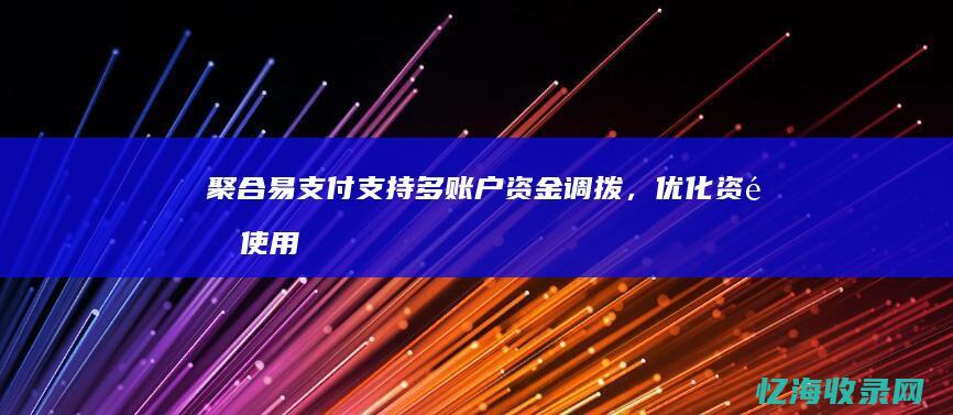 聚合易支付：支持多账户资金调拨，优化资金使用 (聚合易支付官网)