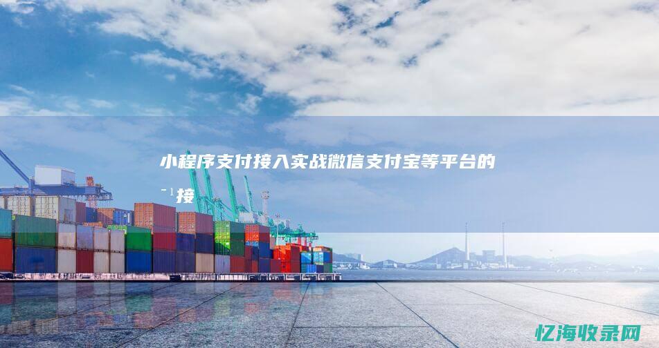 小程序支付接入实战：微信、支付宝等平台的对接流程 (小程序支付接口收费)