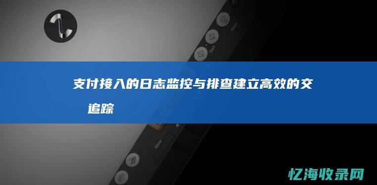 支付接入的日志监控与排查：建立高效的交易追踪体系 (支付接入的日期怎么看)
